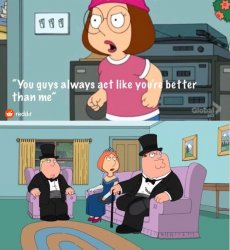 You Guys always act like you're better than me meme template
